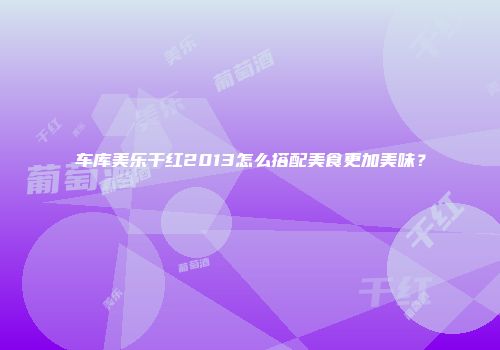 车库美乐干红2013怎么搭配美食更加美味？