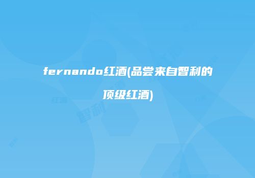 fernando红酒(品尝来自智利的顶级红酒)