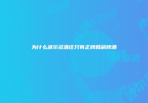 为什么波尔多酒庄只有正牌和副牌酒