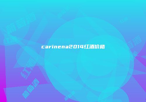 carinena2014红酒价格