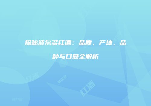 探秘波尔多红酒：品质、产地、品种与口感全解析