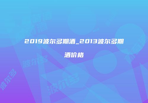 2019波尔多期酒_2013波尔多期酒价格