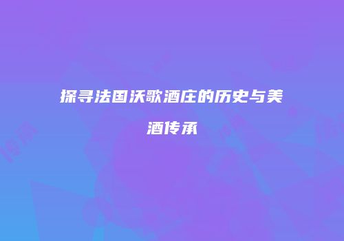 探寻法国沃歌酒庄的历史与美酒传承