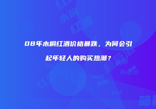 08年木桐红酒价格暴跌，为何会引起年轻人的购买热潮？