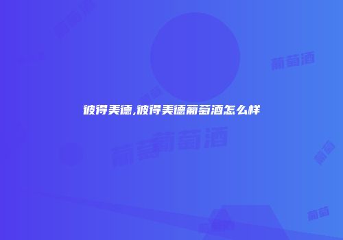 彼得美德,彼得美德葡萄酒怎么样