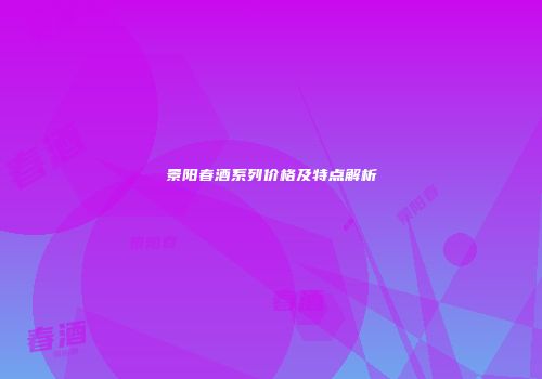 景阳春酒系列价格及特点解析