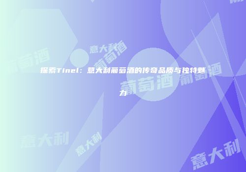 探索Tinel：意大利葡萄酒的传奇品质与独特魅力