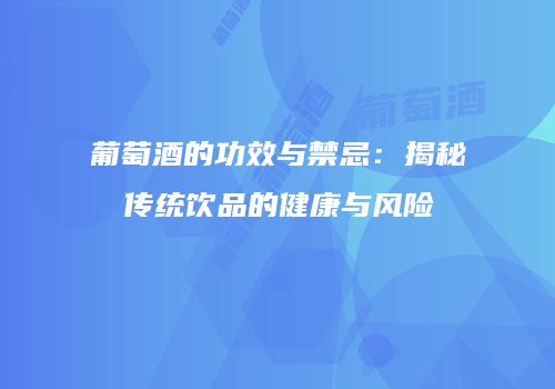 葡萄酒的功效与禁忌：揭秘传统饮品的健康与风险