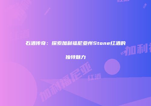 石酒传奇：探索加利福尼亚州Stone红酒的独特魅力