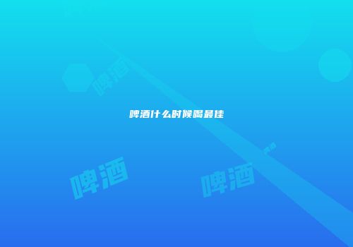 啤酒什么时候喝最佳
