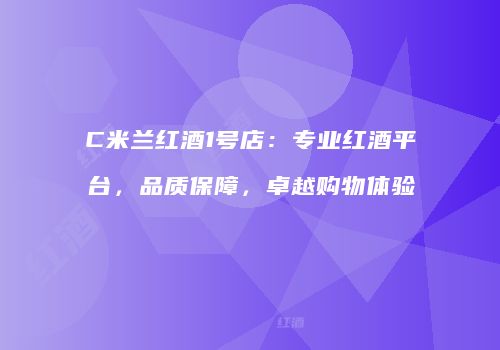 C米兰红酒1号店：专业红酒平台，品质保障，卓越购物体验