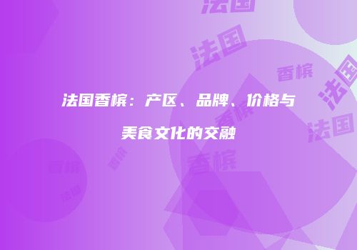 法国香槟：产区、品牌、价格与美食文化的交融