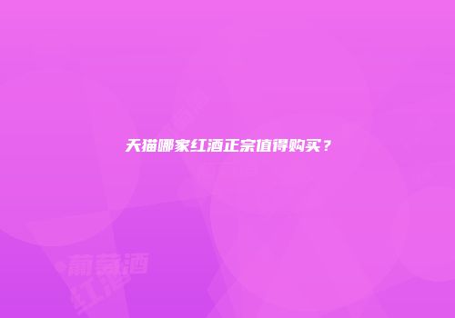 天猫哪家红酒正宗值得购买？