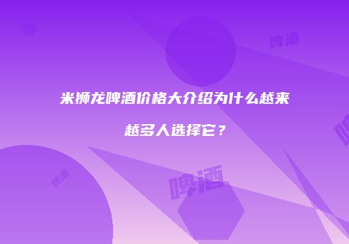 米狮龙啤酒价格大介绍为什么越来越多人选择它？