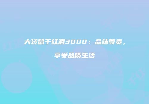 大袋鼠干红酒3000：品味尊贵，享受品质生活