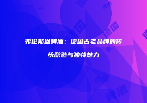 弗伦斯堡啤酒：德国古老品牌的传统酿造与独特魅力