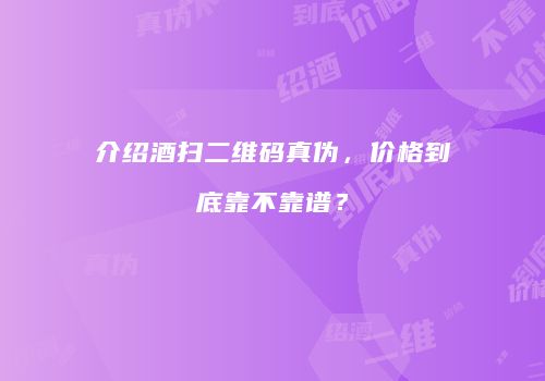 介绍酒扫二维码真伪，价格到底靠不靠谱？