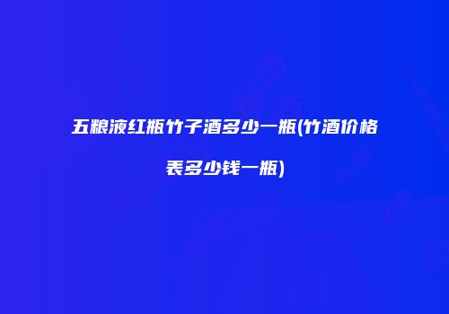 五粮液红瓶竹子酒多少一瓶(竹酒价格表多少钱一瓶)