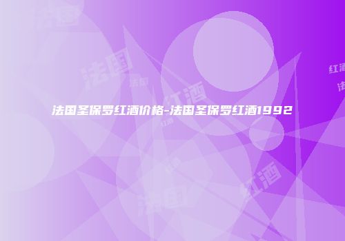 法国圣保罗红酒价格-法国圣保罗红酒1992