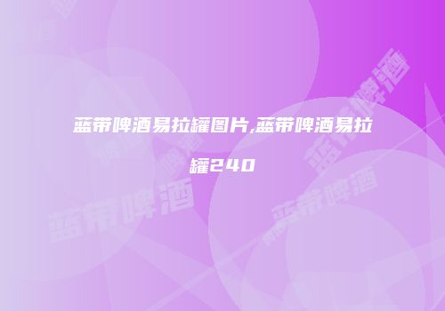 蓝带啤酒易拉罐图片,蓝带啤酒易拉罐240