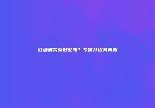 红酒对胃有好处吗？专家介绍其真相