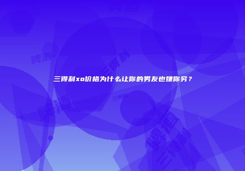 三得利xo价格为什么让你的男友也嫌你穷？