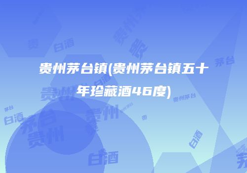 贵州茅台镇(贵州茅台镇五十年珍藏酒46度)
