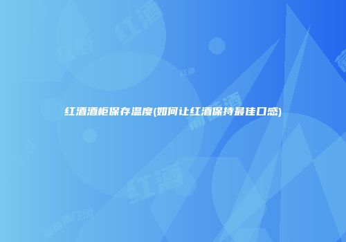 红酒酒柜保存温度(如何让红酒保持最佳口感)