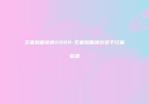 王者脸面侯爵2009-王者脸面波尔多干红葡萄酒