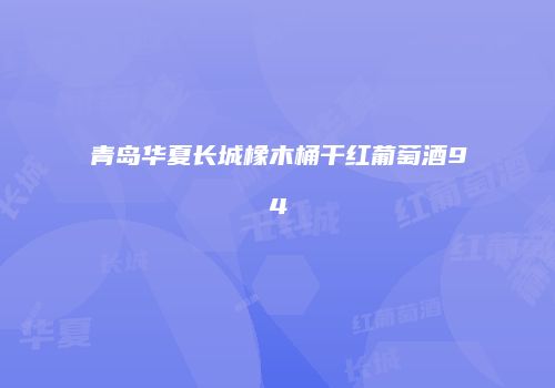 青岛华夏长城橡木桶干红葡萄酒94