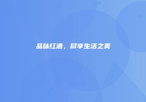 品味红酒，尽享生活之美