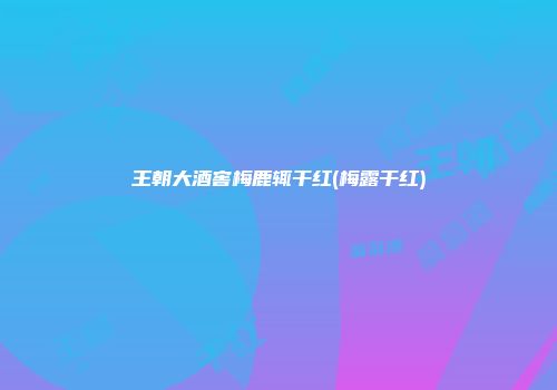 王朝大酒窖梅鹿辄干红(梅露干红)