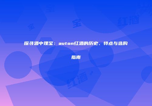 探寻酒中瑰宝：auton红酒的历史、特点与选购指南