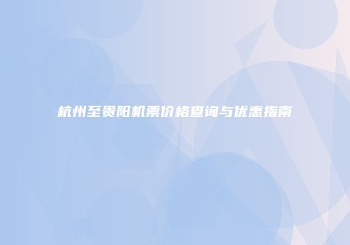 杭州至贵阳机票价格查询与优惠指南