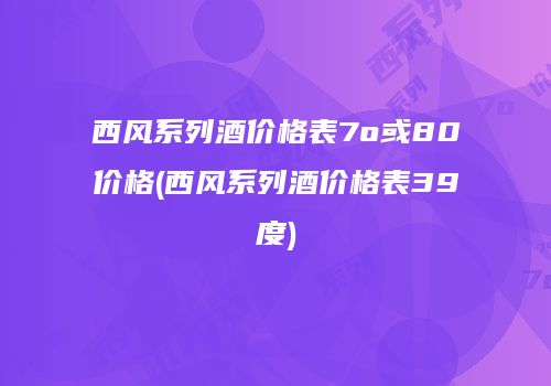 西风系列酒价格表7o或80价格(西风系列酒价格表39度)