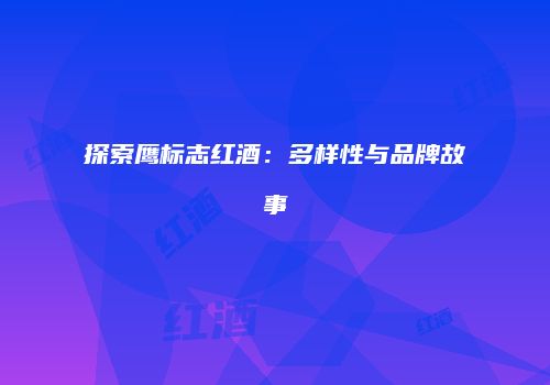 探索鹰标志红酒：多样性与品牌故事