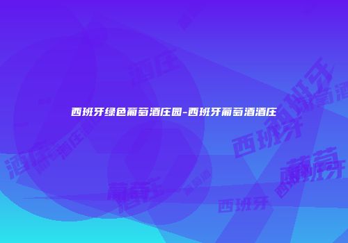 西班牙绿色葡萄酒庄园-西班牙葡萄酒酒庄