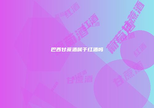 巴西甘蔗酒属于红酒吗
