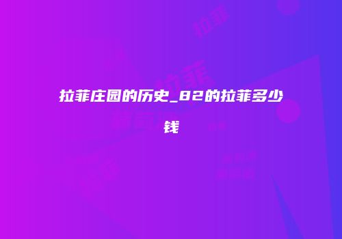 拉菲庄园的历史_82的拉菲多少钱