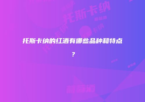 托斯卡纳的红酒有哪些品种和特点？
