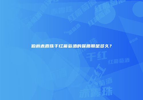 伯爵赤霞珠干红葡萄酒的保质期是多久？