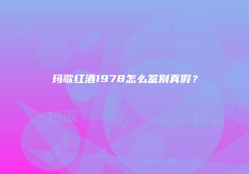 玛歌红酒1978怎么鉴别真假？