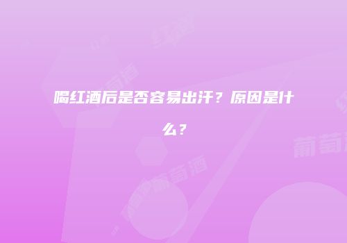 喝红酒后是否容易出汗？原因是什么？