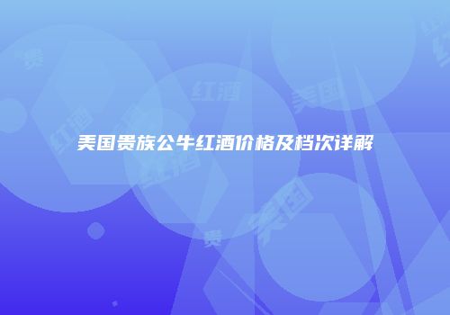 美国贵族公牛红酒价格及档次详解