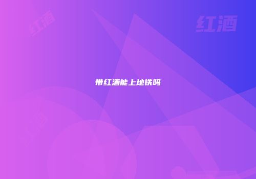 带红酒能上地铁吗