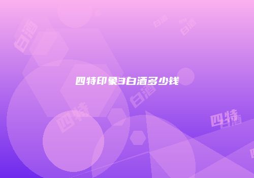 四特印象3白酒多少钱