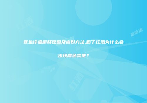 医生详细解释原因及应对方法,喝了红酒为什么会出现棕色粪便？