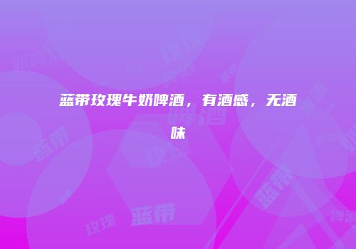 蓝带玫瑰牛奶啤酒，有酒感，无酒味
