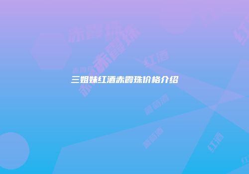 三姐妹红酒赤霞珠价格介绍