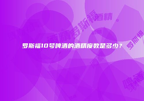 罗斯福10号啤酒的酒精度数是多少？